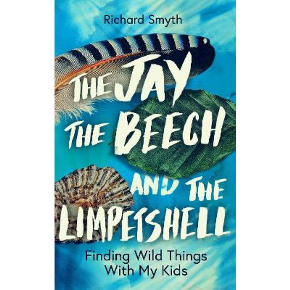 The Jay, The Beech and the Limpetshell: Finding Wild Things With My Kids (Hardback) - Richard Smyth